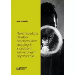 REKONSTRUKCJA DZIAŁAŃ PRACOWNIKÓW SOCJALNYCH Z OSOBAMI ZABURZONYMI PSYCHICZNIE Anna Jarkiewicz - Wydawnictwo Uniwersytetu ...