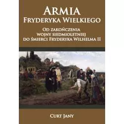 ARMIA FRYDERYKA WIELKIEGO OD ZAKOŃCZENIA WOJNY SIEDMIOLETNIEJ DO ŚMIERCI FRYDERYKA WILHELMA II Jany Curt - Napoleon V