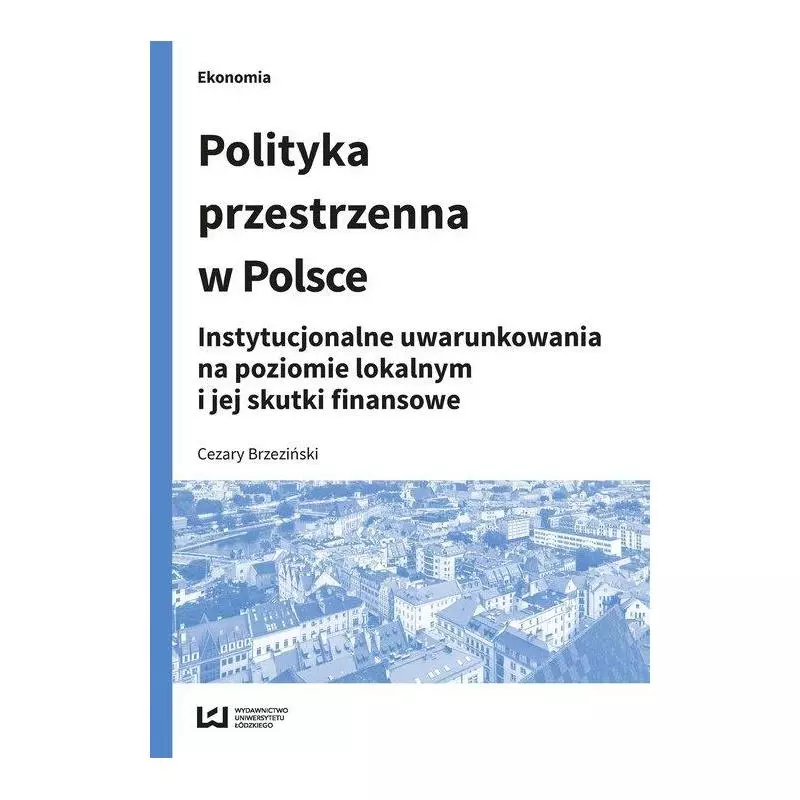 POLITYKA PRZESTRZENNA W POLSCE INSTYTUCJONALNE UWARUNKOWANIA NA POZIOMIE LOKALNYM I JEJ SKUTKI FINANSOWE Cezary Brzeziński -...