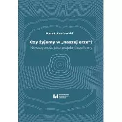 CZY ŻYJEMY W NASZEJ ERZE NOWOŻYTNOŚĆ JAKO PROJEKT FILOZOFICZNY Marek Kozłowski - Wydawnictwo Uniwersytetu Łódzkiego