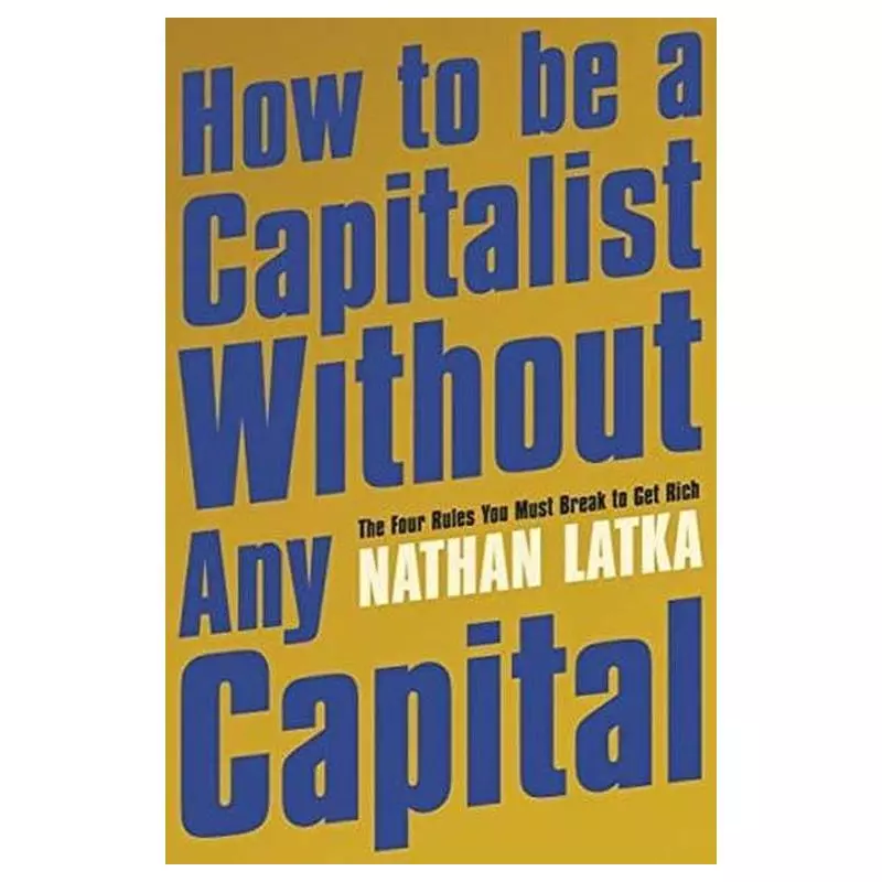 HOW TO BE A CAPITALIST WITHOUT ANY CAPITAL Nathan Latka - Hodder And Stoughton