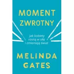 MOMENT ZWROTNY JAK KOBIETY ROSNĄ W SIŁĘ I ZMIENIAJĄ ŚWIAT Melinda Gates - Zysk