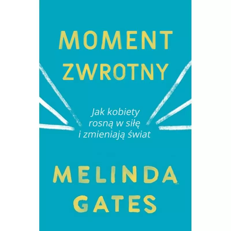 MOMENT ZWROTNY JAK KOBIETY ROSNĄ W SIŁĘ I ZMIENIAJĄ ŚWIAT Melinda Gates - Zysk