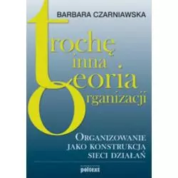 TROCHĘ INNA TEORIA ORGANIZACJI Barbara Czarniawska - Poltext