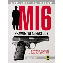 MI 6 PRAWDZIWI AGENCI 007 BRYTYJSKI WYWIAD W LATACH 1909–1939 Michael Smith - Wydawnictwo RM