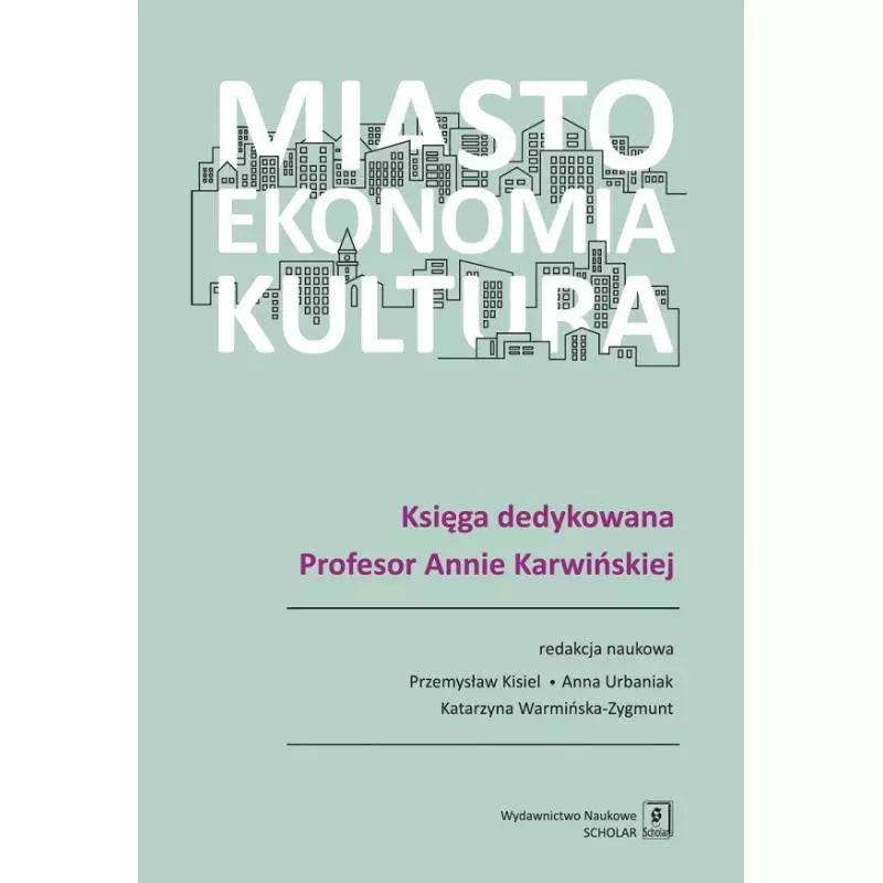 MIASTO EKONOMIA KULTURA KSIĘGA DEDYKOWANA PROFESOR ANNIE KARWIŃSKIEJ Zbiorowe Opracowanie - Scholar