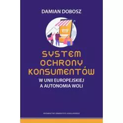 SYSTEM OCHRONY KONSUMENTÓW W UNII EUROPEJSKIEJ A AUTONOMIA WOLI Damian Dobosz - Wydawnictwo Uniwersytetu Jagiellońskiego
