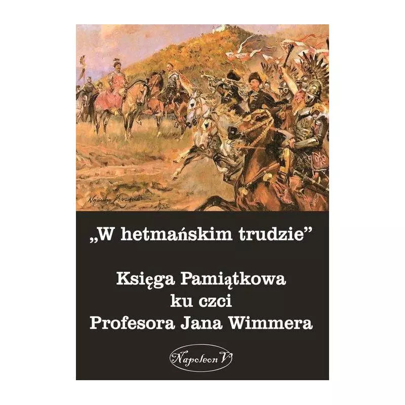 W HETMAŃSKIM TRUDZIE KSIĘGA PAMIĄTKOWA KU CZCI PROFESORA JANA WIMMERA - Napoleon V