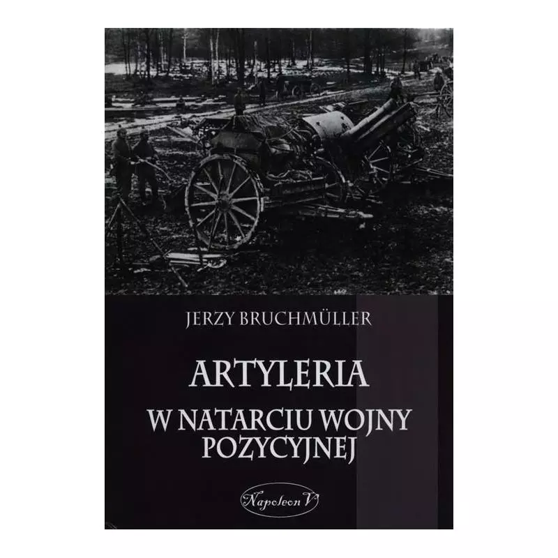 ARTYLERIA W NATARCIU WOJNY POZYCYJNEJ Jerzy Bruchmuller - Napoleon V