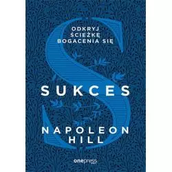 SUKCES ODKRYJ ŚCIEŻKĘ BOGACENIA SIĘ Napoleon Hill - One Press