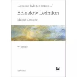 LECZ NIE BYŁO JUŻ ŚWIATA…. MIŁOŚĆ I ŚMIERĆ. WIERSZE Bolesław Leśmian - Universitas