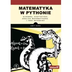 MATEMATYKA W PYTHONIE. ALGEBRA, STATYSTYKA, ANALIZA MATEMATYCZNA I INNE DZIEDZINY Amit Saha - Helion