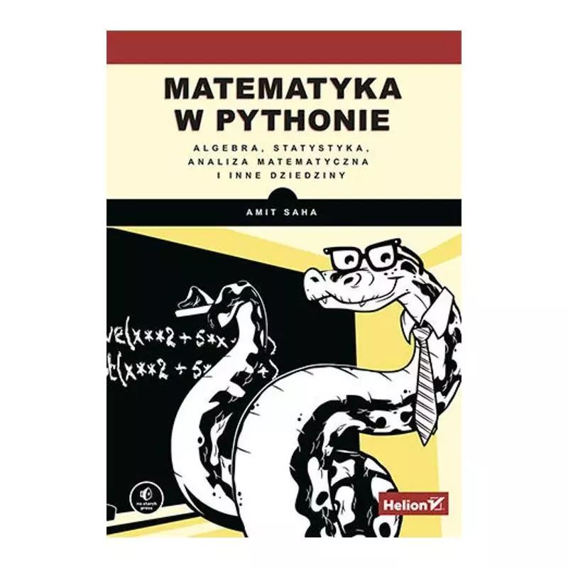 MATEMATYKA W PYTHONIE. ALGEBRA, STATYSTYKA, ANALIZA MATEMATYCZNA I INNE DZIEDZINY Amit Saha - Helion