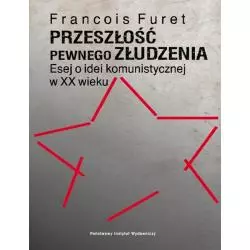 PRZESZŁOŚĆ PEWNEGO ZŁUDZENIA ESEJ O IDEI KOMUNISTYCZNEJ W XX WIEKU Francois Furet - Piw