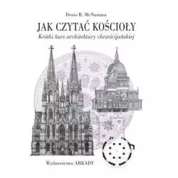 JAK CZYTAĆ KOŚCIOŁY KRÓTKI KURS ARCHITEKTURY CHRZEŚCIJAŃSKIEJ Denis R. McNamara - Arkady