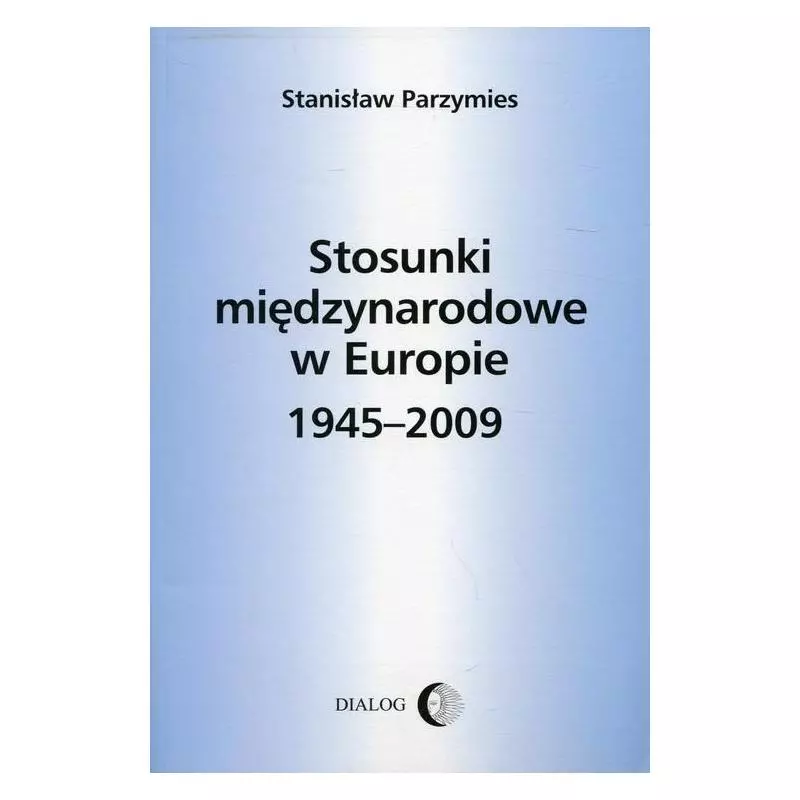 STOSUNKI MIĘDZYNARODOWE W EUROPIE 1945-2009 Stanisław Parzymies - Wydawnictwo Akademickie Dialog