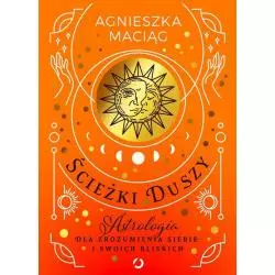 ŚCIEŻKI DUSZY. ASTROLOGIA DLA ZROZUMIENIA SIEBIE I SWOICH BLISKICH Agnieszka Maciąg - Otwarte