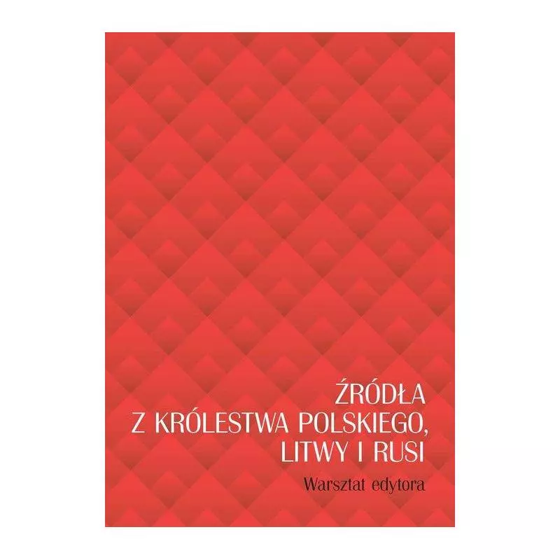 ŹRÓDŁA Z KRÓLESTWA POLSKIEGO, LITWY I RUSI. WARSZTAT EDYTORA - Wydawnictwa Uniwersytetu Warszawskiego