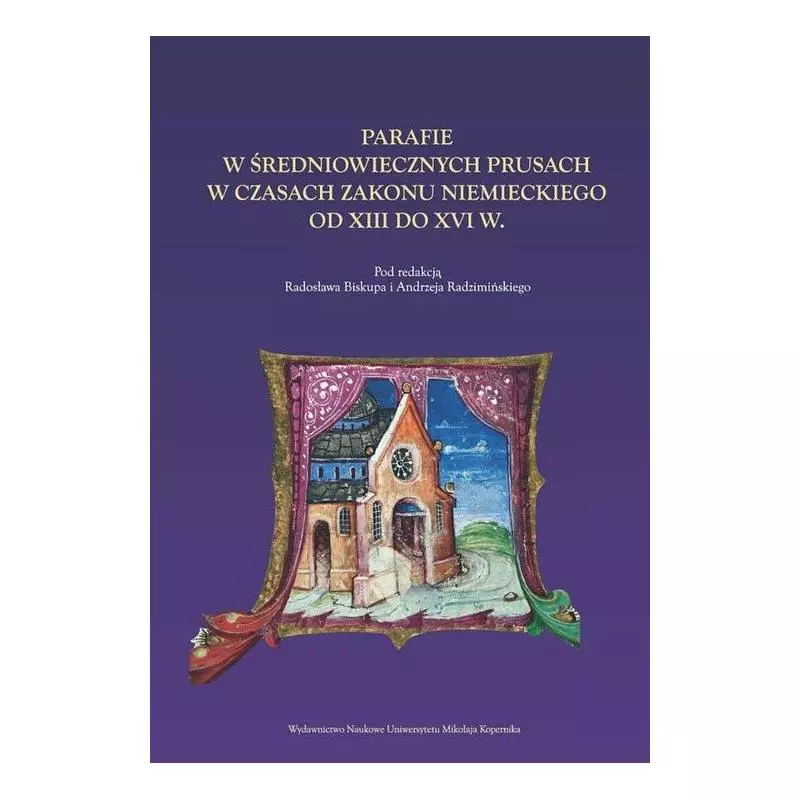 PARAFIE W ŚREDNIOWIECZNYCH PRUSACH W CZASACH ZAKONU NIEMIECKIEGO OD XIII DO XVI W. - Wydawnictwo Naukowe UMK