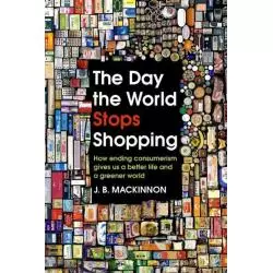 THE DAY THE WORLD STOPS SHOPPING J.B. Mackinnon - Bodley Head