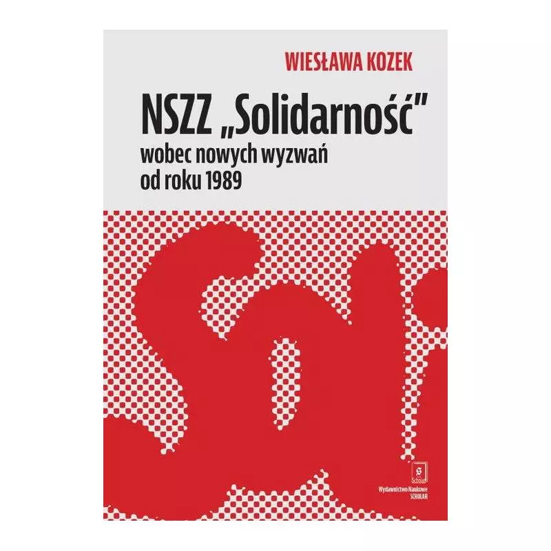 NSZZ „SOLIDARNOŚĆ” WOBEC NOWYCH WYZWAŃ OD ROKU 1989 Wiesława Kozek - Scholar