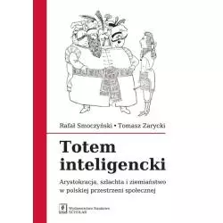 TOTEM INTELIGENCKI ARYSTOKRACJA SZLACHTA I ZIEMIAŃSTWO W POLSKIEJ PRZESTRZENI SPOŁECZNEJ Rafał Smoczyński, Tomasz Zarycki...