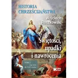 HISTORIA CHRZEŚCIJAŃSTWA 2 ŚWIĘTOŚCI, UPADKI I NAWRÓCENIA, OD XVI DO XXI WIEKU Wojciech Roszkowski - Biały Kruk