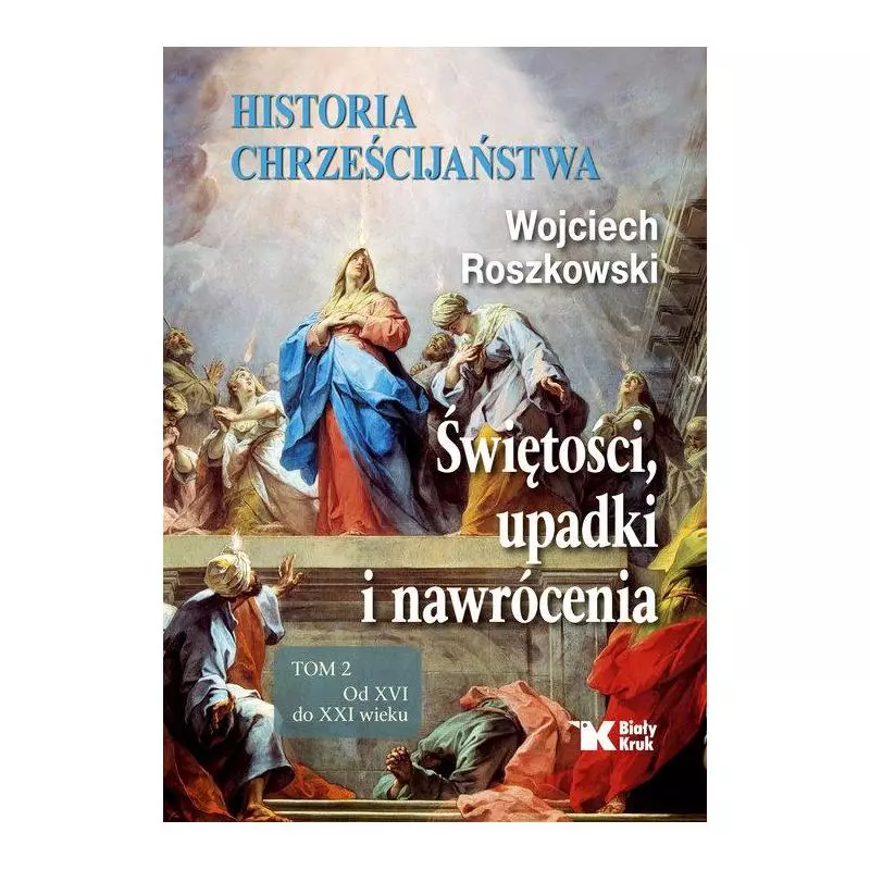 HISTORIA CHRZEŚCIJAŃSTWA 2 ŚWIĘTOŚCI, UPADKI I NAWRÓCENIA, OD XVI DO XXI WIEKU Wojciech Roszkowski - Biały Kruk