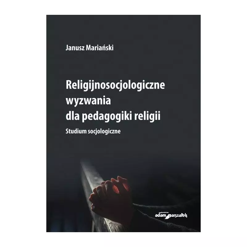 RELIGIJNOSOCJOLOGICZNE WYZWANIA DLA PEDAGOGIKI RELIGII. STUDIUM SOCJOLOGICZNE Janusz Mariański - Adam Marszałek