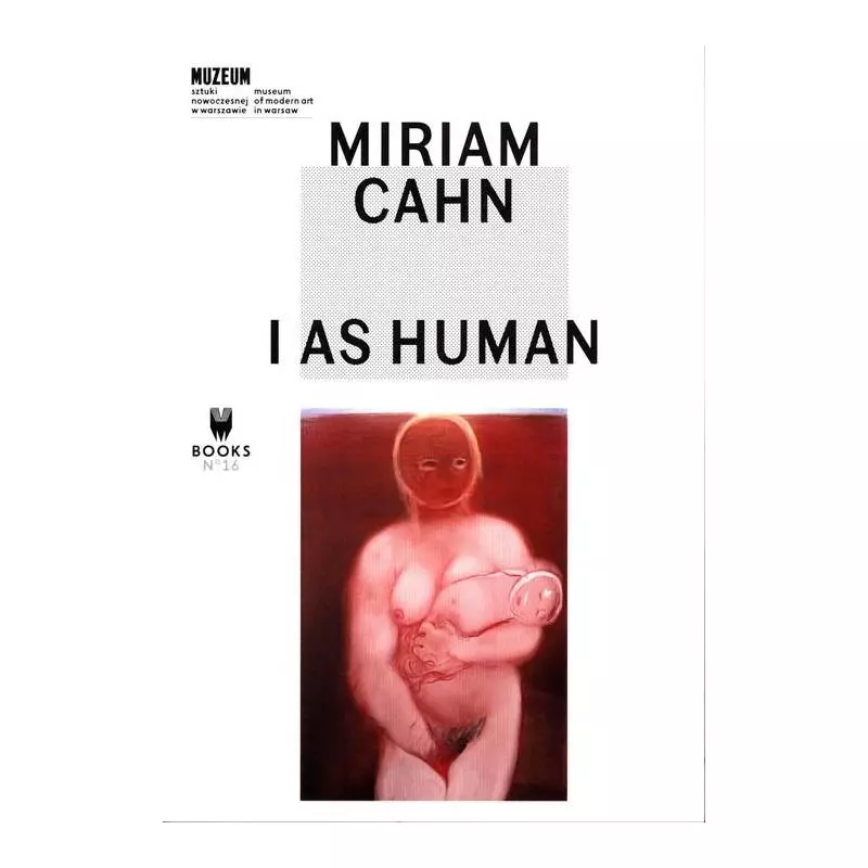 MIRIAM CAHN: I AS HUMAN Marta Dziewańska - Muzeum Sztuki Współczesnej w Krakowie