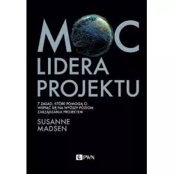 MOC LIDERA PROJEKTU 7 ZASAD, KTÓRE POZWOLĄ WAM PRZEKSZTAŁCIĆ SIĘ Z MENEDŻERA W LIDERA PROJEKTÓW Susanne Madsen - PWN