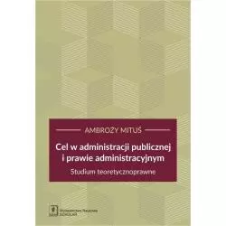 CEL W ADMINISTRACJI PUBLICZNEJ I PRAWIE ADMINISTRACYJNYM STUDIUM TEORETYCZNOPRAWNE Ambroży Mituś - Scholar