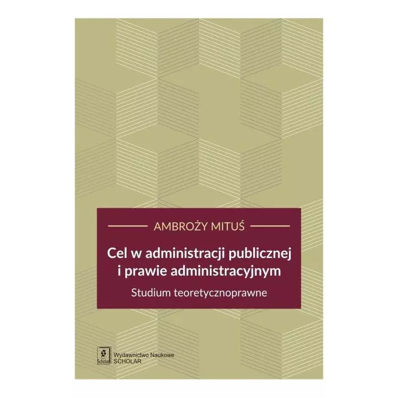 CEL W ADMINISTRACJI PUBLICZNEJ I PRAWIE ADMINISTRACYJNYM STUDIUM TEORETYCZNOPRAWNE Ambroży Mituś - Scholar