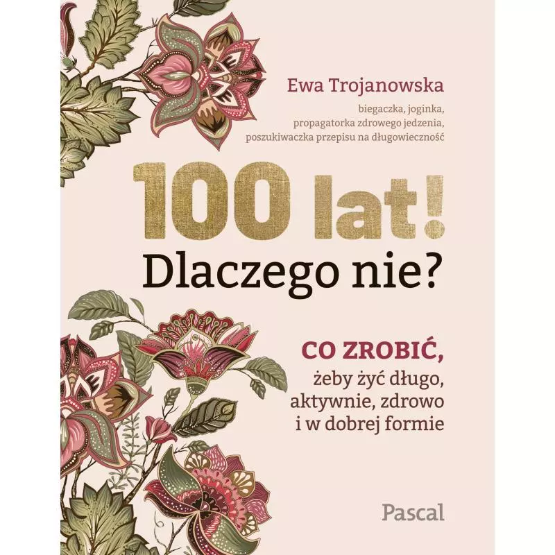 100 LAT! DLACZEGO NIE? CO ZROBIĆ, ŻEBY ŻYĆ DŁUGO, AKTYWNIE, ZDROWO I W DOBREJ FORMIE - Pascal