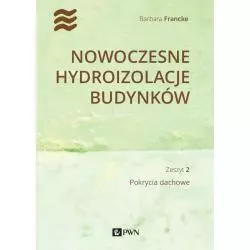 NOWOCZESNE HYDROIZOLACJE BUDYNKÓW. POKRYCIA DACHOWE Barbara Francke - PWN