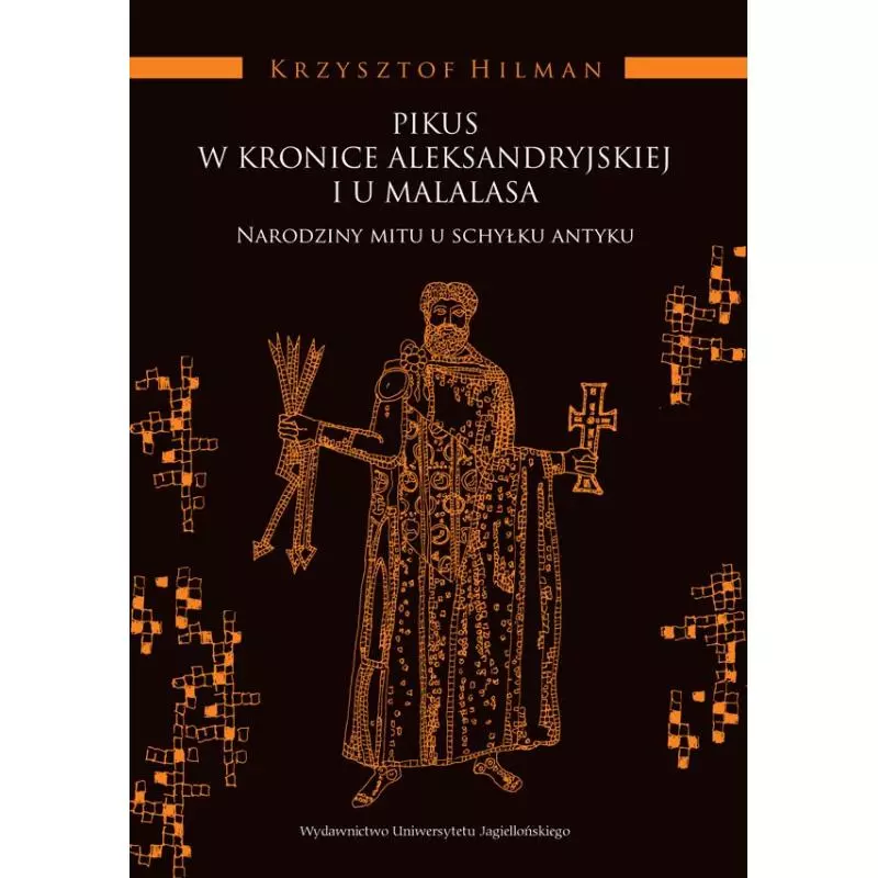 PIKUS W KRONICE ALEKSANDRYJSKIEJ I U MALALASA. NARODZINY MITU U SCHYŁKU ANTYKU Krzysztof Hilman - Wydawnictwo Uniwersytetu J... PIKUS W KRONICE ALEKSANDRYJSKIEJ I U MALALASA. NARODZINY MITU U SCHYŁKU ANTYKU Krzysztof Hilman - Wydawnictwo Uniwersytetu J...