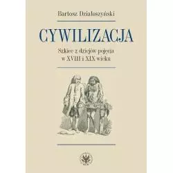 CYWILIZACJA SZKICE Z DZIEJÓW POJĘCIA W XVIII I XIX WIEKU Bartosz Działoszyński - Wydawnictwa Uniwersytetu Warszawskiego