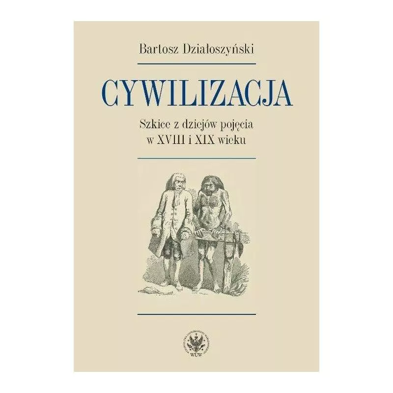 CYWILIZACJA SZKICE Z DZIEJÓW POJĘCIA W XVIII I XIX WIEKU Bartosz Działoszyński - Wydawnictwa Uniwersytetu Warszawskiego