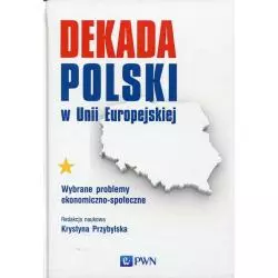 DEKADA POLSKI W UNII EUROPEJSKIEJ WYBRANE PROBLEMY EKONOMICZNO-SPOŁECZNE Krystyna Przybylska - PWN