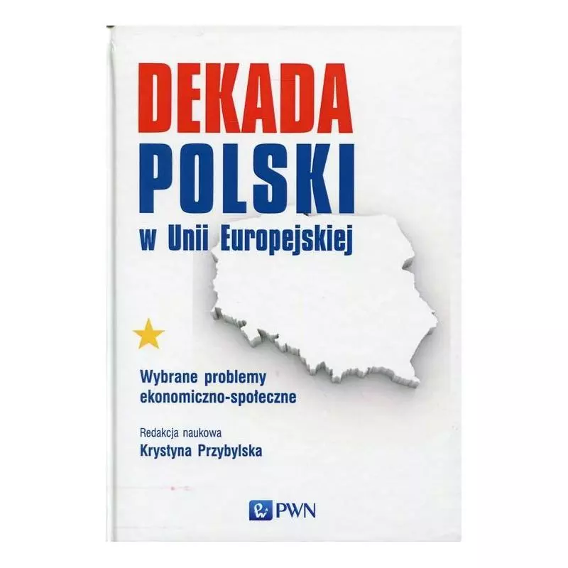 DEKADA POLSKI W UNII EUROPEJSKIEJ WYBRANE PROBLEMY EKONOMICZNO-SPOŁECZNE Krystyna Przybylska - PWN