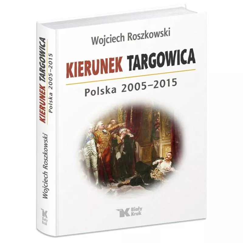 KIERUNEK TARGOWICA POLSKA 2005-2015 Wojciech Roszkowski - Biały Kruk