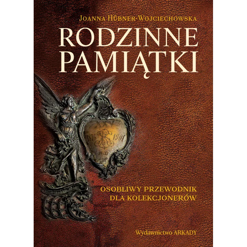 RODZINNE PAMIĄTKI. OSOBLIWY PRZEWODNIK DLA KOLEKCJONERÓW Joanna Hübner-Woyciechowska - Arkady