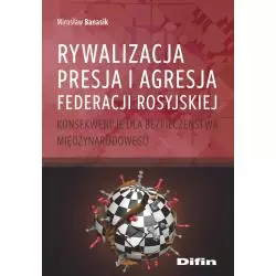 RYWALIZACJA, PRESJA I AGRESJA FEDERACJI ROSYJSKIEJ. KONSEKWENCJE DLA BEZPIECZEŃSTWA MIĘDZYNARODOWEGO Mirosław Banasik - Difin