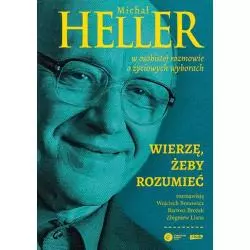WIERZĘ ŻEBY ROZUMIEĆ Michał Heller, Wojciech Bonowicz, Bartosz Brożek - Znak