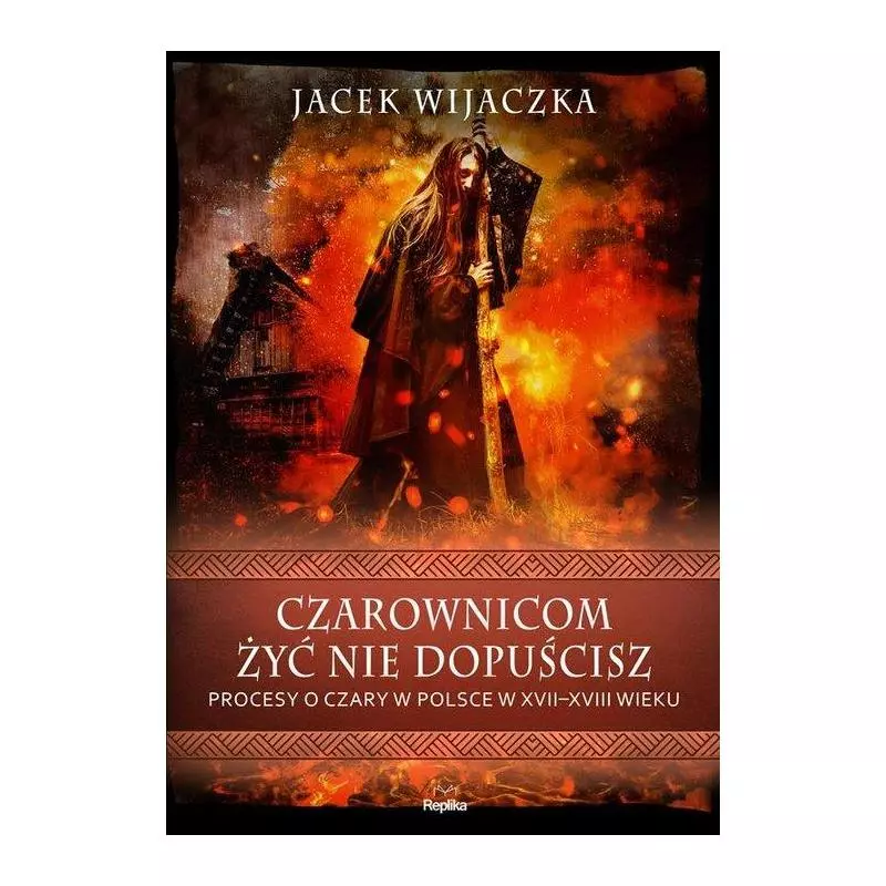 CZAROWNICOM ŻYĆ NIE DOPUŚCISZ. PROCESY O CZARY W POLSCE W XVII-XVIII WIEKU Jacek Wijaczka - Replika
