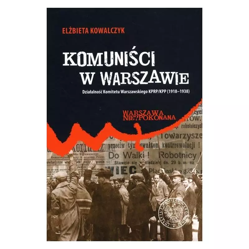 KOMUNIŚCI W WARSZAWIE. DZIAŁALNOŚĆ KOMITETU WARSZAWSKIEGO KPRP/KPP (1918-1938) Elżbieta Kowalczyk - IPN