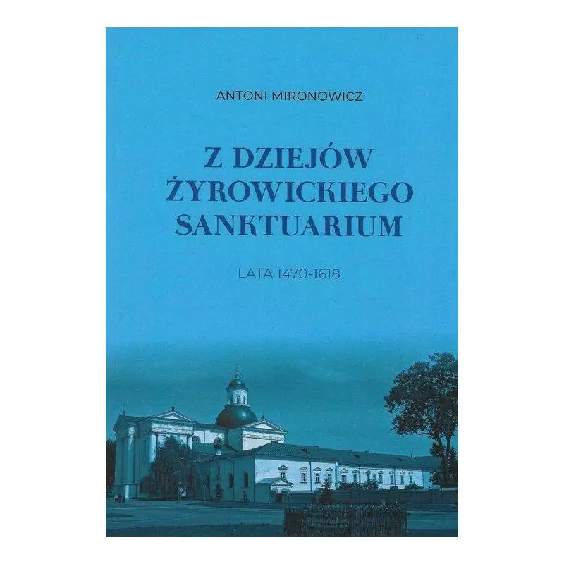 Z DZIEJÓW ŻYROWICKIEGO SANKTUARIUM 1470-1618 Antoni Mironowicz - Aspra