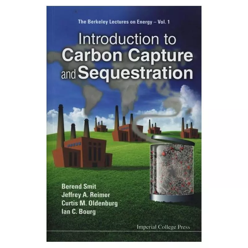 INTRODUCTION TO CARBON CAPTURE AND SEQUESTRATION Berend Smit, Jeffrey R. Reimer, Curtis M. Oldenburg - Imperial College Press