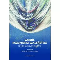 WOKÓŁ ROZUMIENIA SZALEŃSTWA. SZKICE Z ZAKRESU HUMANISTYKI Paulina Prus, Adrian Stelmaszyk - Wydawnictwo Naukowe UMK