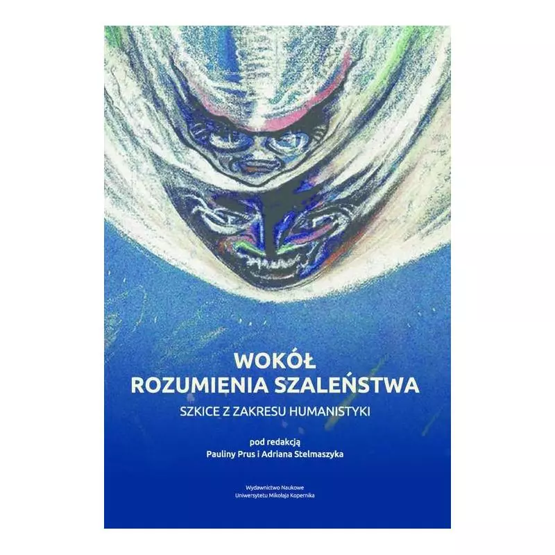 WOKÓŁ ROZUMIENIA SZALEŃSTWA. SZKICE Z ZAKRESU HUMANISTYKI Paulina Prus, Adrian Stelmaszyk - Wydawnictwo Naukowe UMK